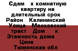 Сдам 2-х комнатную квартиру на длительный срок › Район ­ Калининский › Улица ­ Московский тракт › Дом ­ 87к2 › Этажность дома ­ 16 › Цена ­ 12 000 - Тюменская обл., Тюмень г. Недвижимость » Квартиры аренда   . Тюменская обл.,Тюмень г.